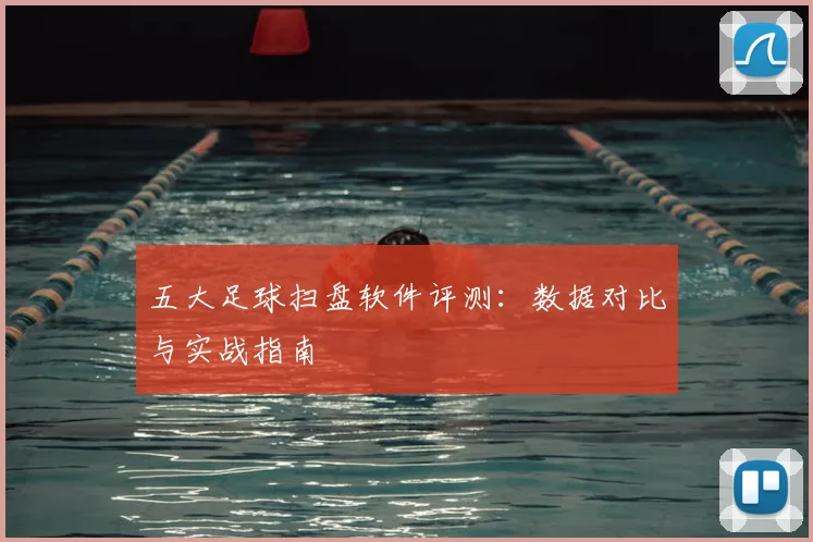 五大足球扫盘软件评测：数据对比与实战指南