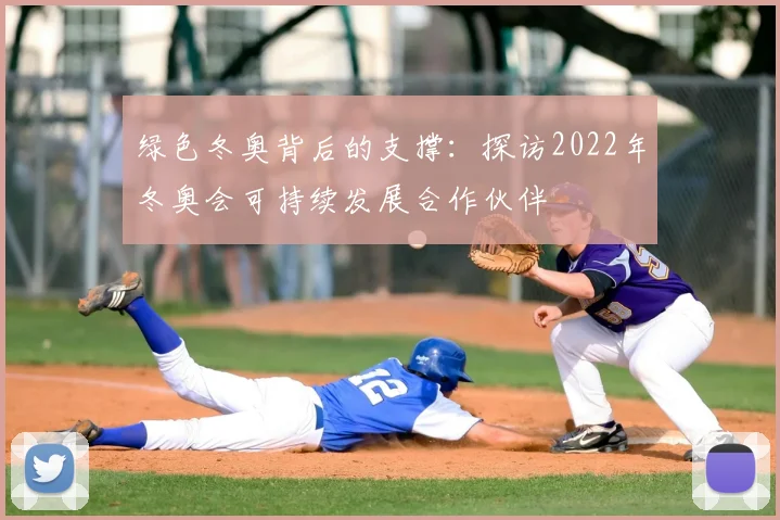 绿色冬奥背后的支撑：探访2022年冬奥会可持续发展合作伙伴