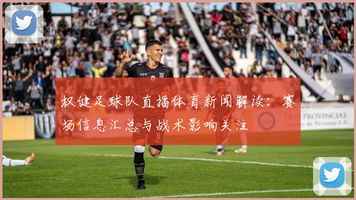 权健足球队直播体育新闻解读：赛场信息汇总与战术影响关注