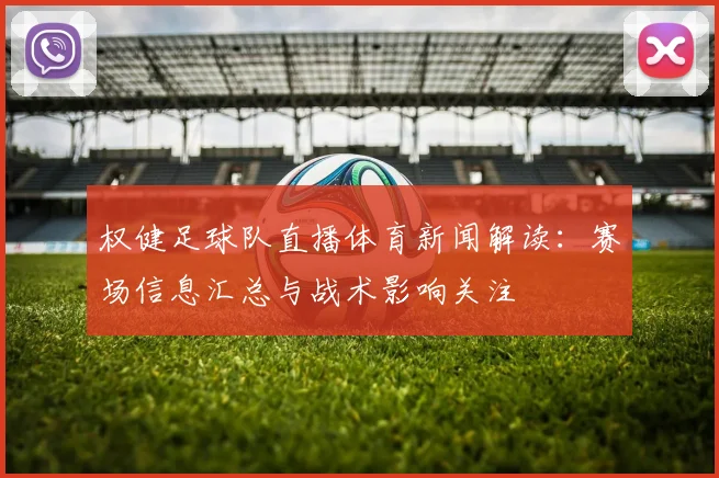 权健足球队直播体育新闻解读：赛场信息汇总与战术影响关注