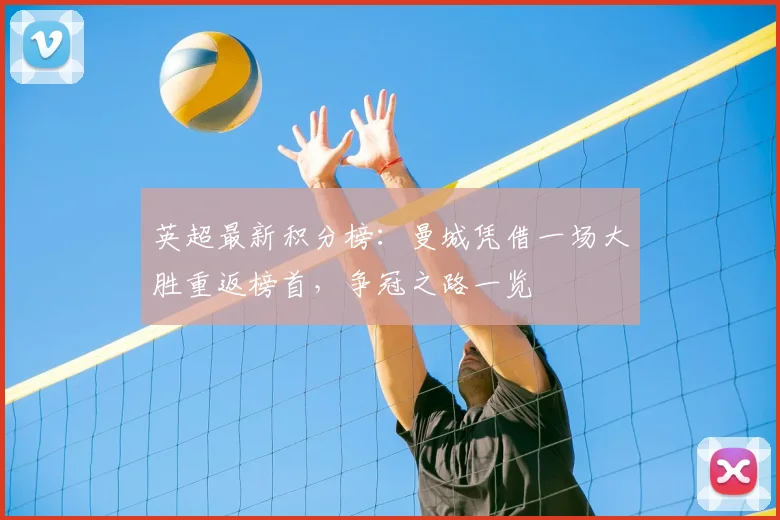 英超最新积分榜:曼城凭借一场大胜重返榜首,争冠之路一览