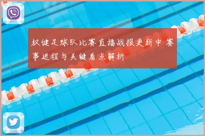 权健足球队比赛直播战报更新中 赛事进程与关键看点解析