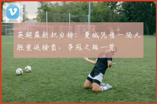 英超最新积分榜：曼城凭借一场大胜重返榜首，争冠之路一览