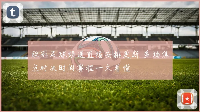 欧冠足球频道直播安排更新 多场焦点对决时间赛程一文看懂