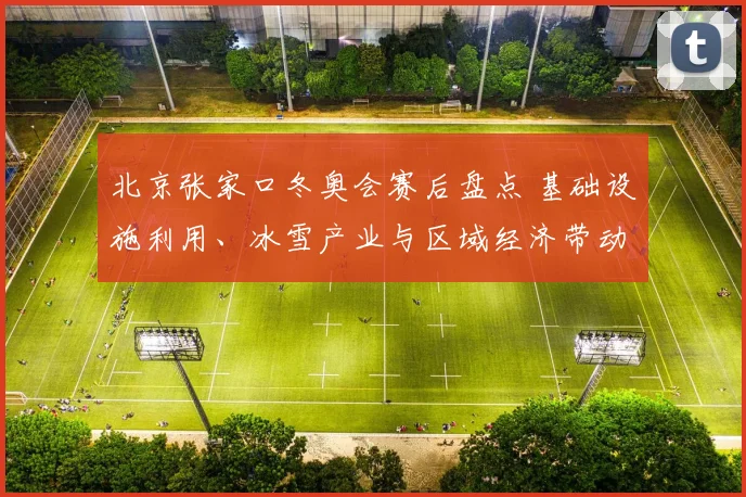 北京张家口冬奥会赛后盘点 基础设施利用、冰雪产业与区域经济带动成效
